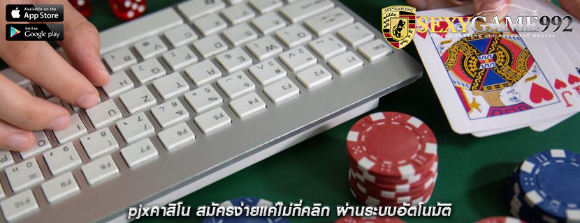 pjxคาสิโน สมัครง่ายแค่ไม่กี่คลิก ผ่านระบบอัตโนมัติ